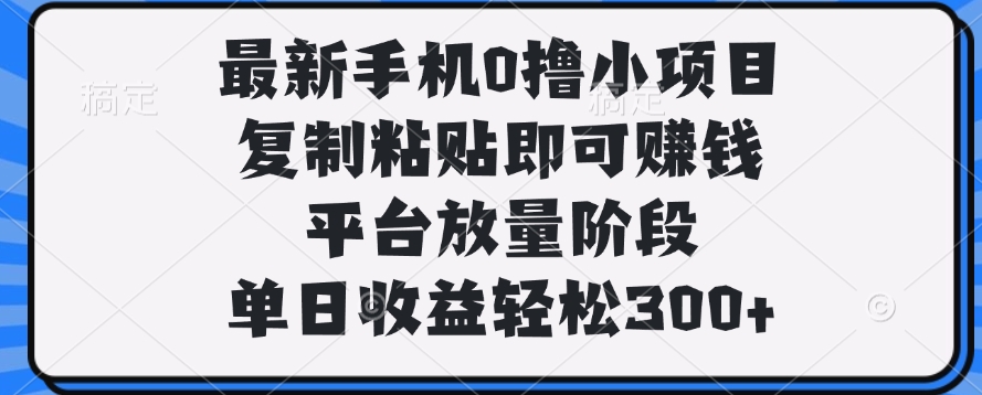 最新手机0撸小项目，复制粘贴即可赚钱，单日收益轻松300+69网创吧-网创项目资源站-副业项目-创业项目-搞钱项目69网创吧