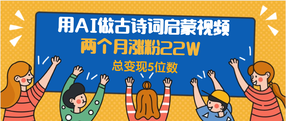 用AI做古诗词启蒙视频，两个月涨粉22W，总变现5位数69网创吧-网创项目资源站-副业项目-创业项目-搞钱项目69网创吧