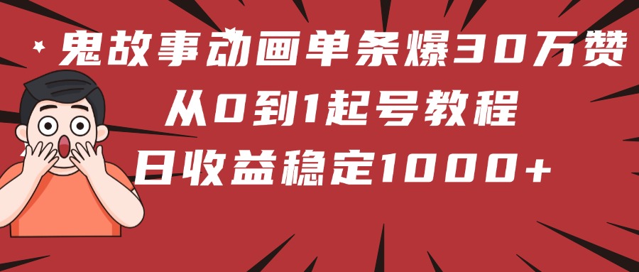 鬼故事动画单条爆30万赞！从0到1起号教程 日收益稳定1000+69网创吧-网创项目资源站-副业项目-创业项目-搞钱项目69网创吧