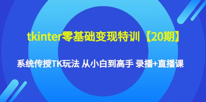tkinter零基础变现特训【20期】系统传授TK玩法 从小白到高手 录播+直播课69网创吧-网创项目资源站-副业项目-创业项目-搞钱项目69网创吧
