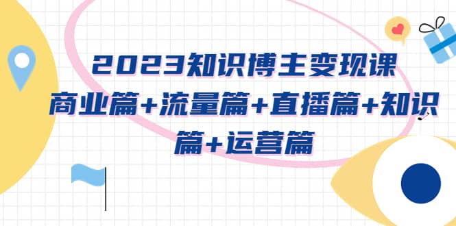 2023知识博主变现实战进阶课：商业篇+流量篇+直播篇+知识篇+运营篇69网创吧-网创项目资源站-副业项目-创业项目-搞钱项目69网创吧