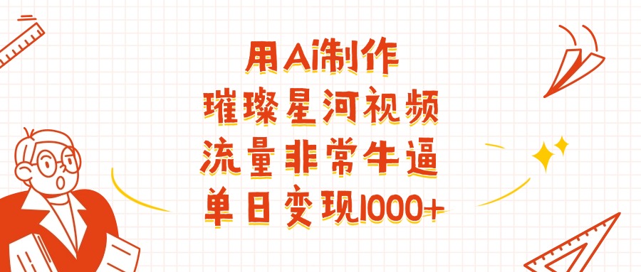 用Ai制作璀璨星河视频，流量非常牛逼，单日变现1000+69网创吧-网创项目资源站-副业项目-创业项目-搞钱项目69网创吧