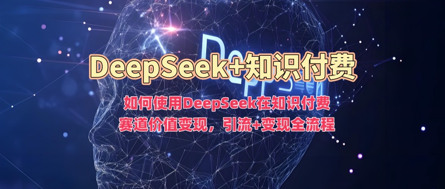 如何使用DeepSeek在知识付费赛道价值变现，引流+变现全流程69网创吧-网创项目资源站-副业项目-创业项目-搞钱项目69网创吧