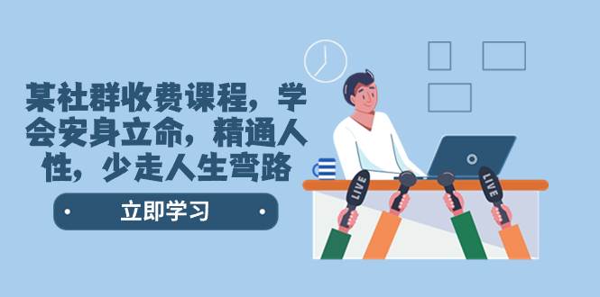 某社群收费课程，学会安身立命，精通人性，少走人生弯路（77节课）69网创吧-网创项目资源站-副业项目-创业项目-搞钱项目69网创吧