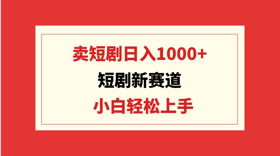 短剧新赛道：卖短剧日入1000+，小白轻松上手，可批量69网创吧-网创项目资源站-副业项目-创业项目-搞钱项目69网创吧