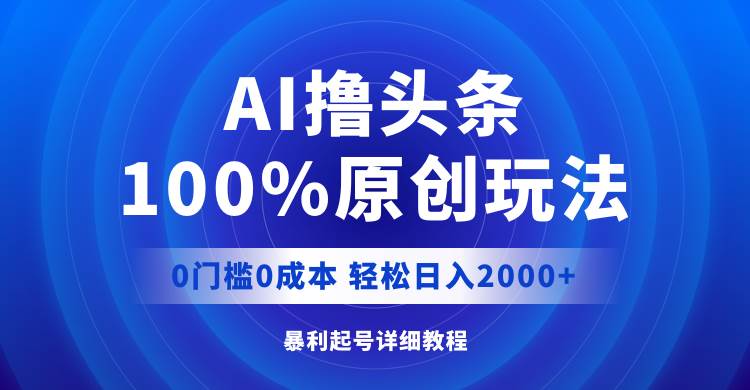 AI撸头条，100%原创玩法，0成本0门槛，轻松日入2000+69网创吧-网创项目资源站-副业项目-创业项目-搞钱项目69网创吧