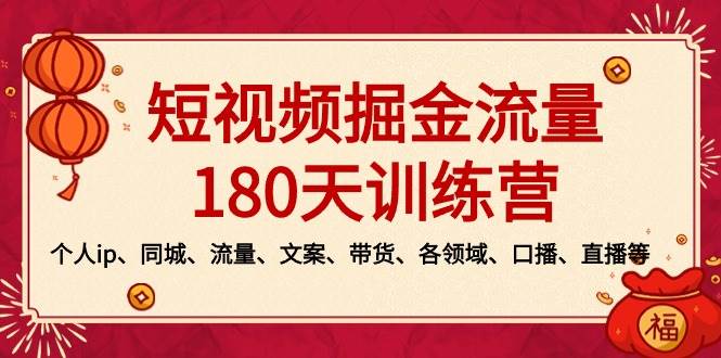 短视频-掘金流量180天训练营，个人ip、同城、流量、文案、带货、各领域、口播、直播等69网创吧-网创项目资源站-副业项目-创业项目-搞钱项目69网创吧