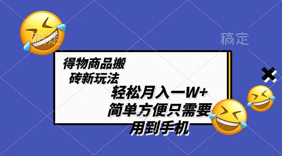 轻松月入一W+，得物商品搬砖新玩法，简单方便 一部手机即可 不需要剪辑制作69网创吧-网创项目资源站-副业项目-创业项目-搞钱项目69网创吧