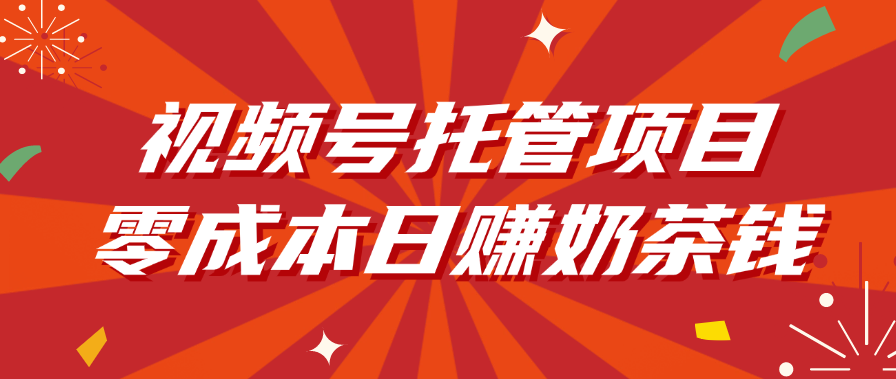 视频号托管项目，零成本日赚奶茶钱69网创吧-网创项目资源站-副业项目-创业项目-搞钱项目69网创吧