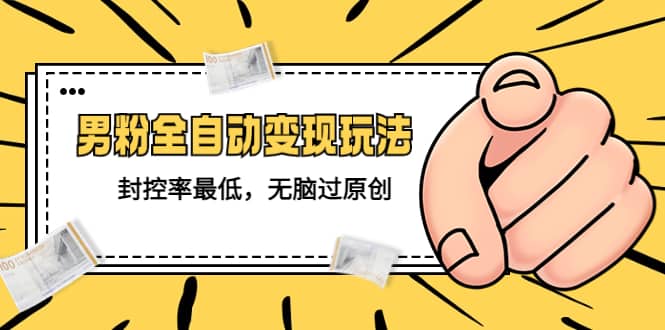 价值1980的男粉全自动变现玩法，封控率最低，无脑过原创69网创吧-网创项目资源站-副业项目-创业项目-搞钱项目69网创吧