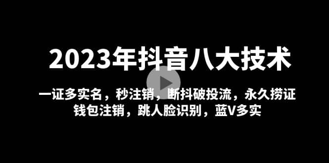 2023年抖音八大技术，一证多实名 秒注销 断抖破投流 永久捞证 钱包注销 等!69网创吧-网创项目资源站-副业项目-创业项目-搞钱项目69网创吧