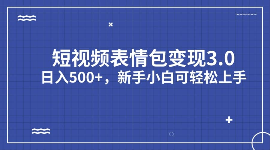 短视频表情包变现项目3.0，日入500+，新手小白轻松上手（教程+资料）69网创吧-网创项目资源站-副业项目-创业项目-搞钱项目69网创吧