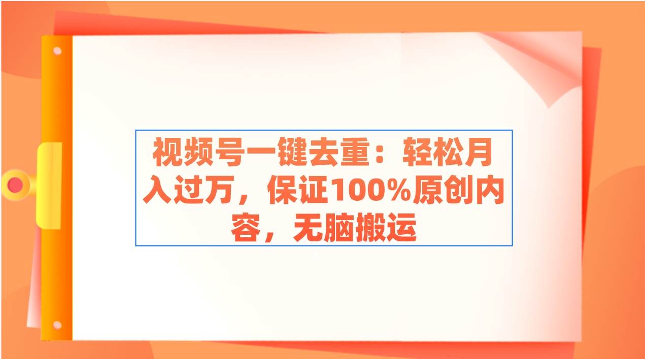 视频号一键去重：轻松月入过万，保证100%原创内容，无脑搬运69网创吧-网创项目资源站-副业项目-创业项目-搞钱项目69网创吧