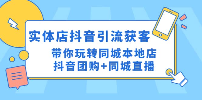 实体店抖音引流获客实操课：带你玩转同城本地店抖音团购+同城直播69网创吧-网创项目资源站-副业项目-创业项目-搞钱项目69网创吧
