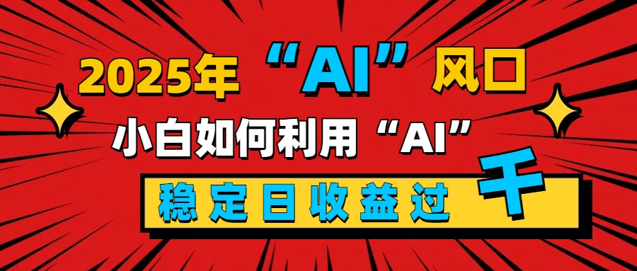 2025“ AI ”风口，新手小白如何利用ai，每日收益稳定过千69网创吧-网创项目资源站-副业项目-创业项目-搞钱项目69网创吧
