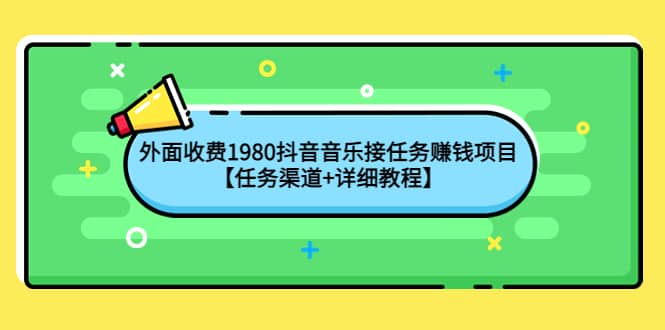 外面收费1980抖音音乐接任务赚钱项目【任务渠道+详细教程】69网创吧-网创项目资源站-副业项目-创业项目-搞钱项目69网创吧