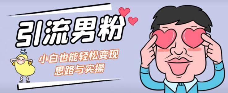 引流男粉+小白也能暴力变现的思路与实操【揭秘】69网创吧-网创项目资源站-副业项目-创业项目-搞钱项目69网创吧