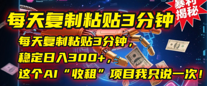 每天复制粘贴3分钟，稳定日入300+，这个AI“收租”项目我只说一次！69网创吧-网创项目资源站-副业项目-创业项目-搞钱项目69网创吧