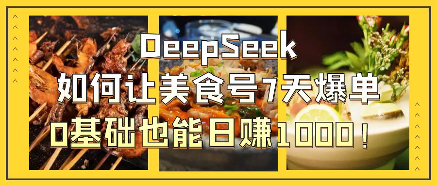DeepSeek如何让美食号7天爆单，0基础也能日赚1000！69网创吧-网创项目资源站-副业项目-创业项目-搞钱项目69网创吧