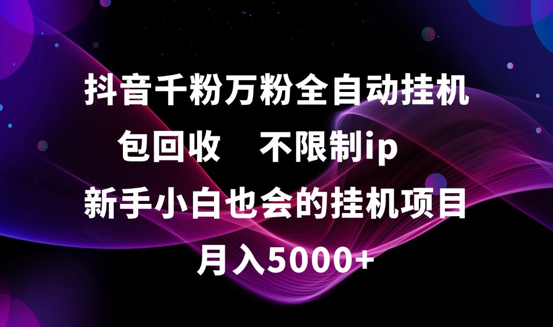 抖音千粉万粉全自动挂机，包回收，不限制ip，新手小白也会的批量挂机，月入5000+69网创吧-网创项目资源站-副业项目-创业项目-搞钱项目69网创吧