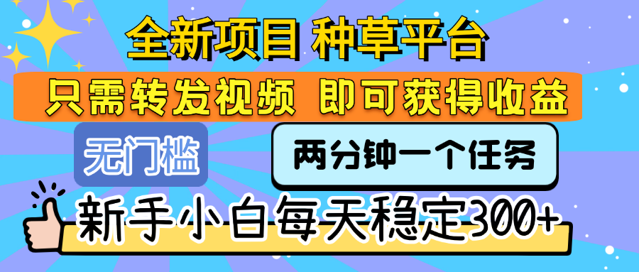 全新项目 种草平台 只需要转发任务视频 即可获得收益 新手小白每天稳定300+69网创吧-网创项目资源站-副业项目-创业项目-搞钱项目69网创吧
