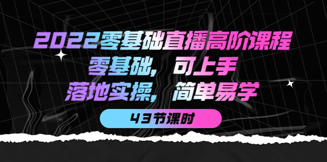 2022零基础直播高阶课程：零基础，可上手，落地实操，简单易学（43节课）69网创吧-网创项目资源站-副业项目-创业项目-搞钱项目69网创吧