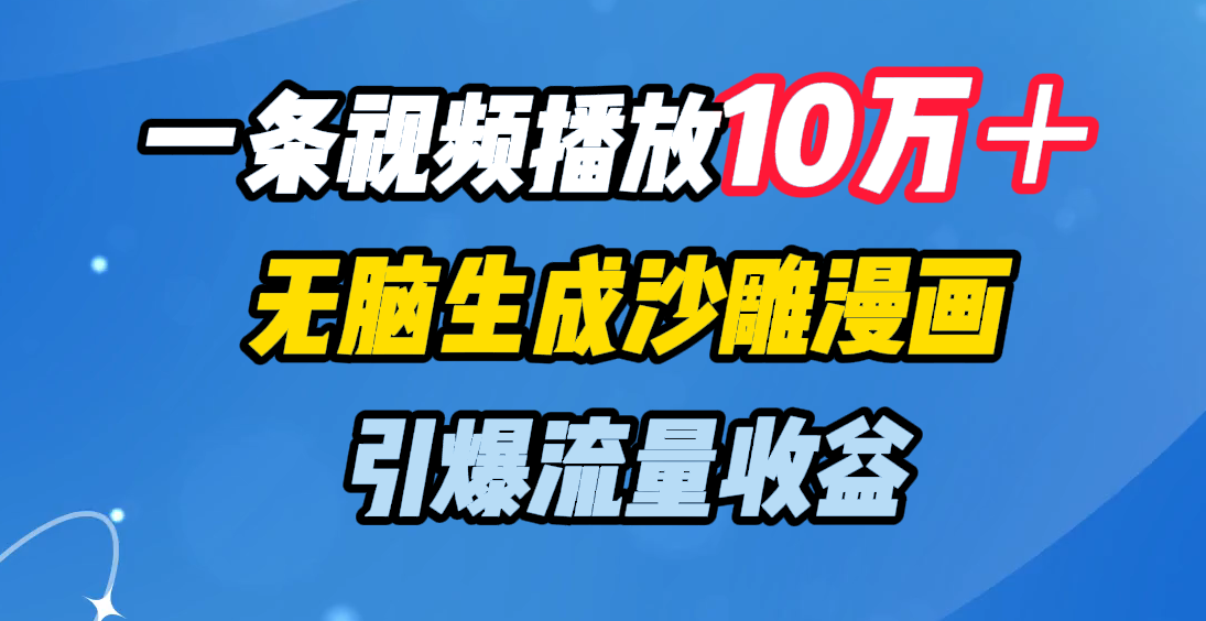 一条视频播放10万＋，无脑生成沙雕漫画，引爆流量收益69网创吧-网创项目资源站-副业项目-创业项目-搞钱项目69网创吧