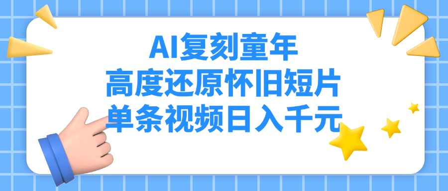 AI复刻童年，高度还原怀旧短片，单条视频日入千元69网创吧-网创项目资源站-副业项目-创业项目-搞钱项目69网创吧