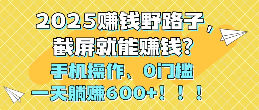 2025赚钱野路子，截屏就能赚钱？手机操作0门槛，一天躺赚600+！！！69网创吧-网创项目资源站-副业项目-创业项目-搞钱项目69网创吧