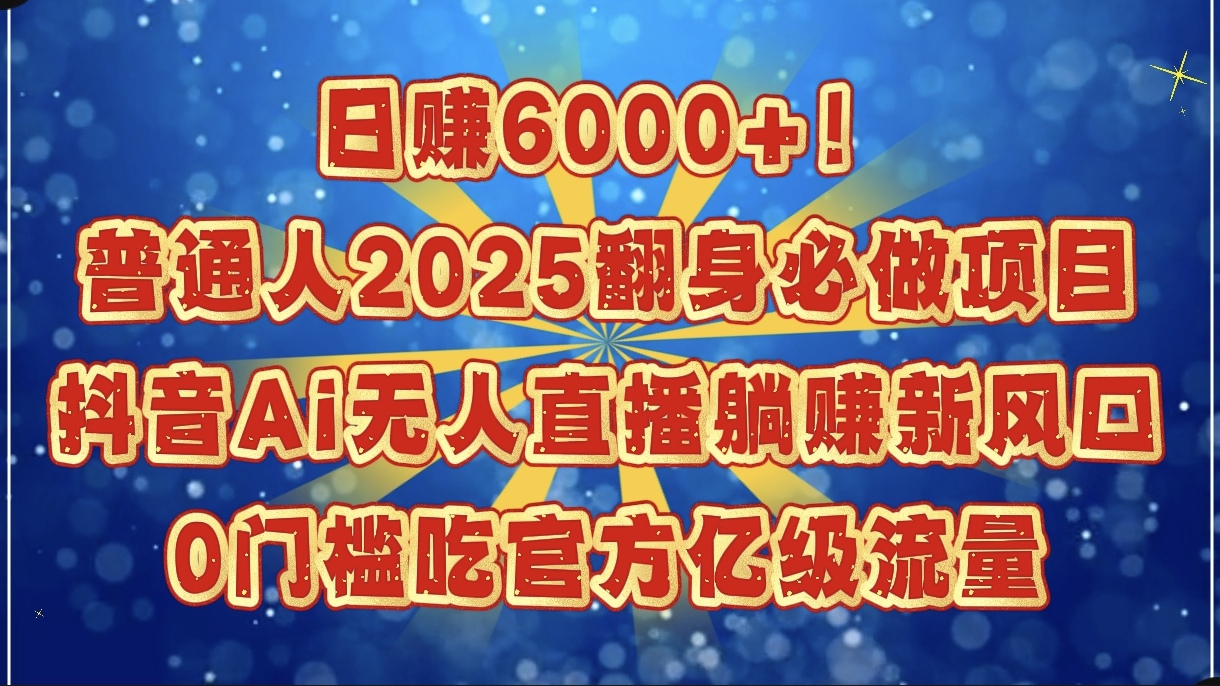 日赚6000+！普通人2025翻身必做项目，抖音Ai无人直播躺赚新风口，0门槛吃官方亿级流量69网创吧-网创项目资源站-副业项目-创业项目-搞钱项目69网创吧