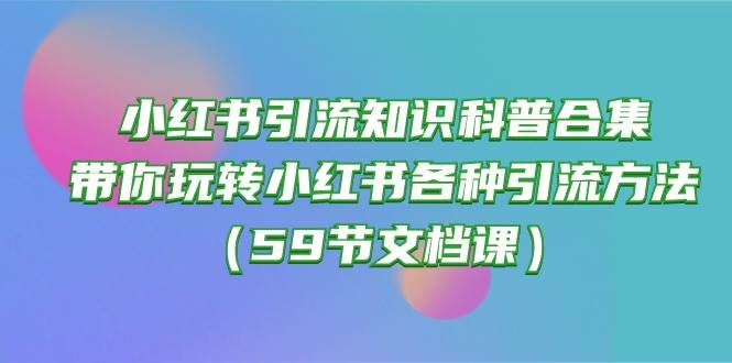 小红书引流知识科普合集，带你玩转小红书各种引流方法（59节文档课）69网创吧-网创项目资源站-副业项目-创业项目-搞钱项目69网创吧