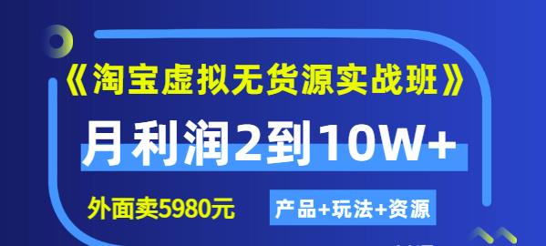 《淘宝虚拟无货源实战班》线上第四期：月利润2到10W+（产品+玩法+资源)69网创吧-网创项目资源站-副业项目-创业项目-搞钱项目69网创吧