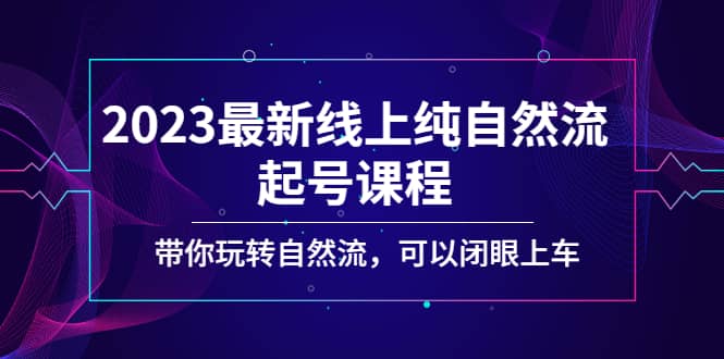 2023最新线上纯自然流起号课程，带你玩转自然流，可以闭眼上车69网创吧-网创项目资源站-副业项目-创业项目-搞钱项目69网创吧