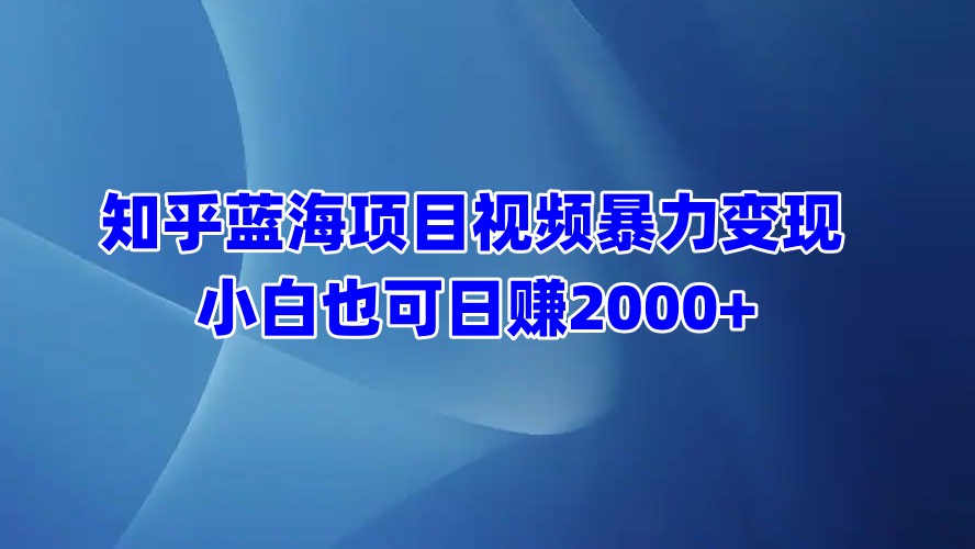 知乎蓝海项目视频暴力变现  小白也可日赚2000+69网创吧-网创项目资源站-副业项目-创业项目-搞钱项目69网创吧