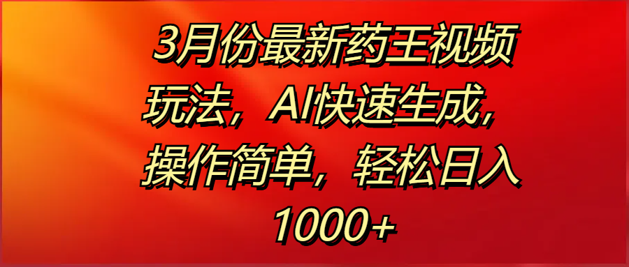 3月份最新药王视频玩法,AI快速生成,操作简单,轻松日入1000+69网创吧-网创项目资源站-副业项目-创业项目-搞钱项目69网创吧