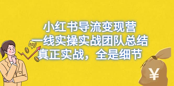 小红书导流变现营，一线实战团队总结，真正实战，全是细节，全平台适用69网创吧-网创项目资源站-副业项目-创业项目-搞钱项目69网创吧