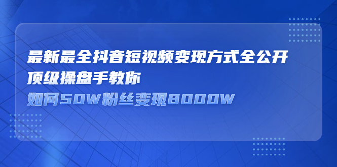 最新最全抖音短视频变现方式全公开，快人一步迈入抖音运营变现捷径69网创吧-网创项目资源站-副业项目-创业项目-搞钱项目69网创吧