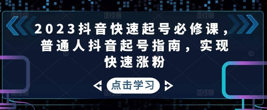 2023抖音快速起号必修课，普通人抖音起号指南，实现快速涨粉69网创吧-网创项目资源站-副业项目-创业项目-搞钱项目69网创吧