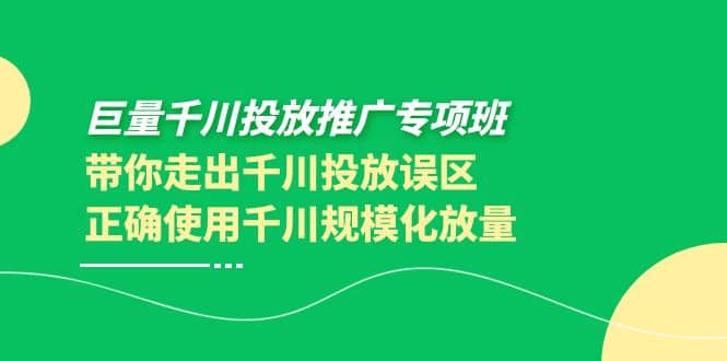 巨量千川投放推广专项班，带你走出千川投放误区正确使用千川规模化放量69网创吧-网创项目资源站-副业项目-创业项目-搞钱项目69网创吧