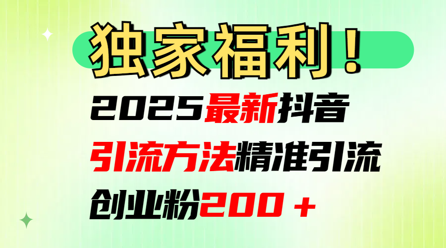 2025最新抖音引流方法每日精准引流创业粉200＋69网创吧-网创项目资源站-副业项目-创业项目-搞钱项目69网创吧
