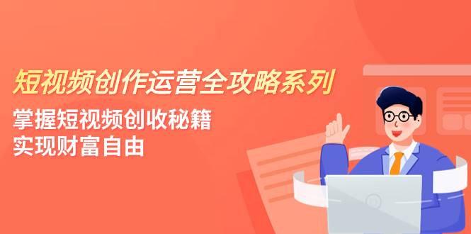 短视频创作运营-全攻略系列，掌握短视频创收秘籍，实现财富自由（4节课）69网创吧-网创项目资源站-副业项目-创业项目-搞钱项目69网创吧