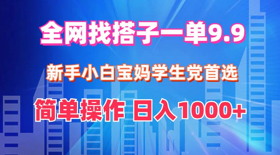全网找搭子1单9.9 新手小白宝妈学生党首选 简单操作 日入1000+69网创吧-网创项目资源站-副业项目-创业项目-搞钱项目69网创吧