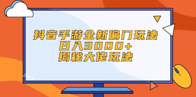抖音手游全新偏门玩法，日入3000+，揭秘大佬玩法69网创吧-网创项目资源站-副业项目-创业项目-搞钱项目69网创吧