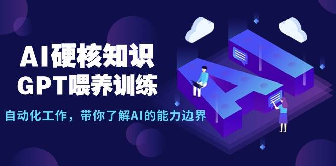 AI硬核知识-GPT喂养训练，自动化工作，带你了解AI的能力边界（10节课）69网创吧-网创项目资源站-副业项目-创业项目-搞钱项目69网创吧