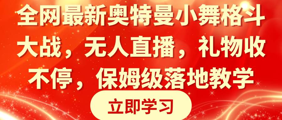 全网最新奥特曼小舞格斗大战，无人直播，礼物收不停，保姆级落地教学69网创吧-网创项目资源站-副业项目-创业项目-搞钱项目69网创吧