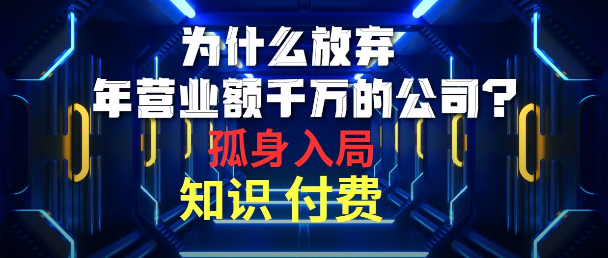 为什么放弃年营业额千万的公司 孤身入局知识付费赛道69网创吧-网创项目资源站-副业项目-创业项目-搞钱项目69网创吧