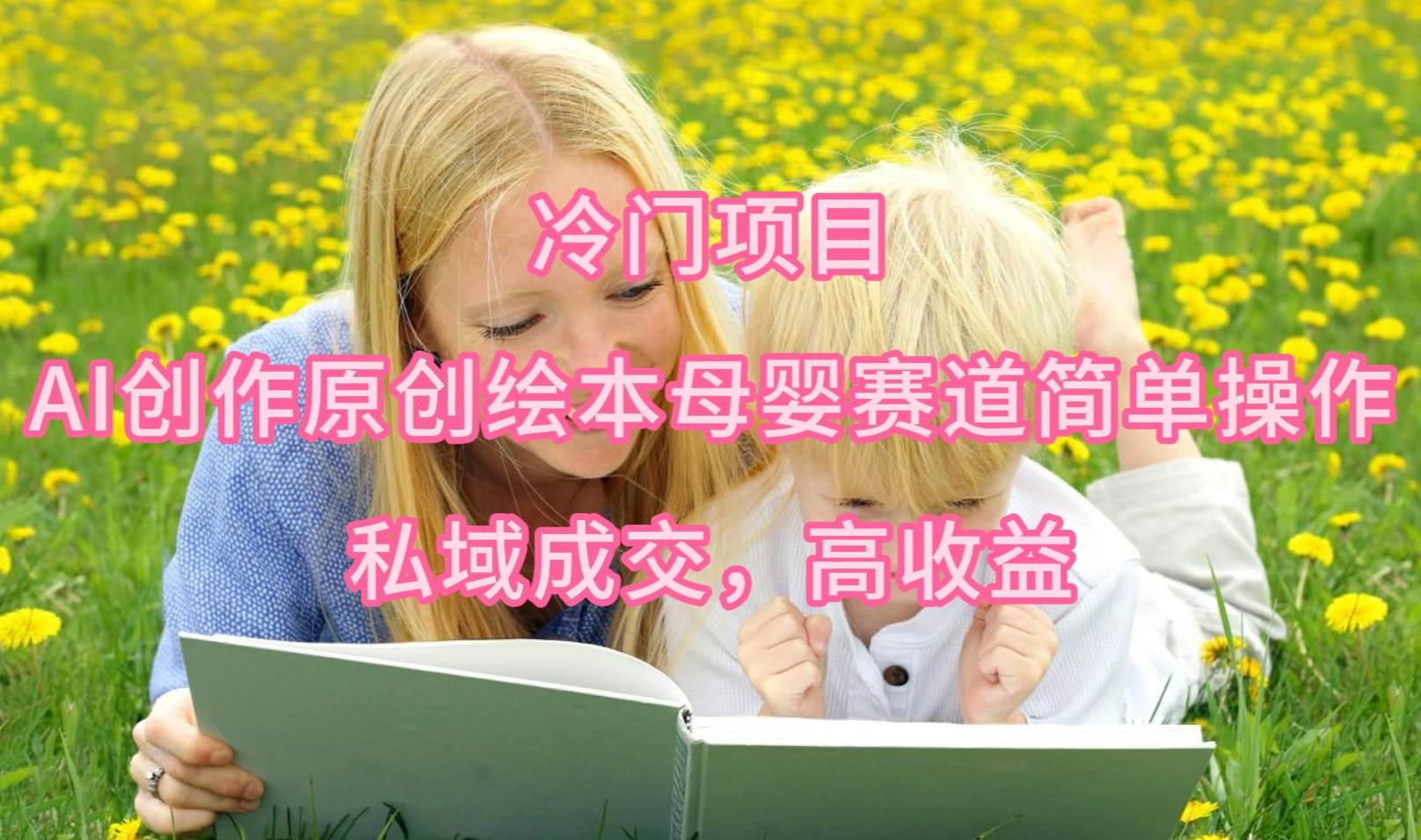 冷门项目，AI创作原创绘本母婴赛道简单操作，私域成交，高收益69网创吧-网创项目资源站-副业项目-创业项目-搞钱项目69网创吧