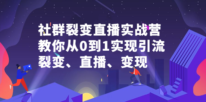 社群裂变直播实战营，教你从0到1实现引流、裂变、直播、变现69网创吧-网创项目资源站-副业项目-创业项目-搞钱项目69网创吧