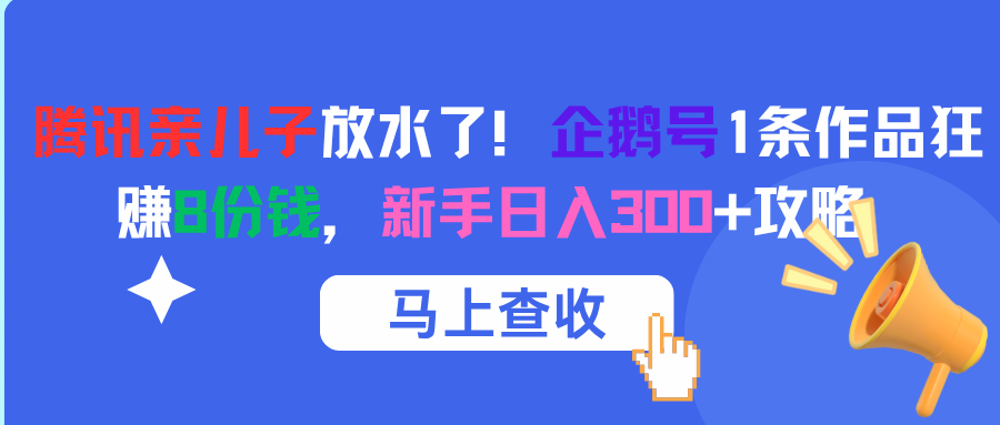 腾讯亲儿子放水了！企鹅号1条作品狂赚8份钱，新手日入300+攻略69网创吧-网创项目资源站-副业项目-创业项目-搞钱项目69网创吧
