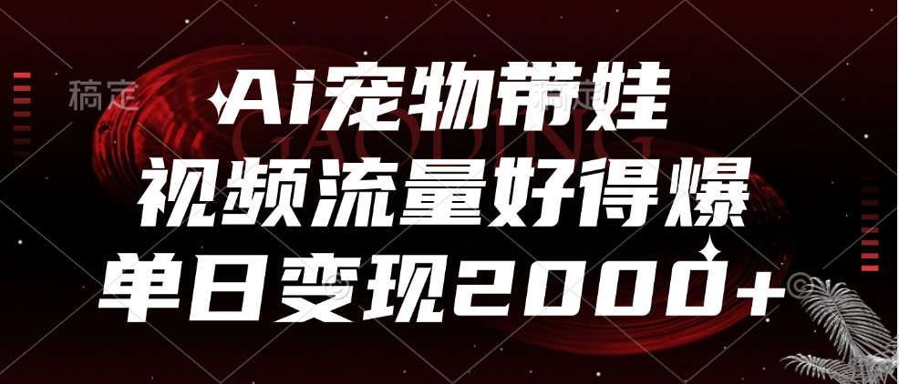 Ai宠物带娃，视频流量好得爆，单日变现2000+69网创吧-网创项目资源站-副业项目-创业项目-搞钱项目69网创吧